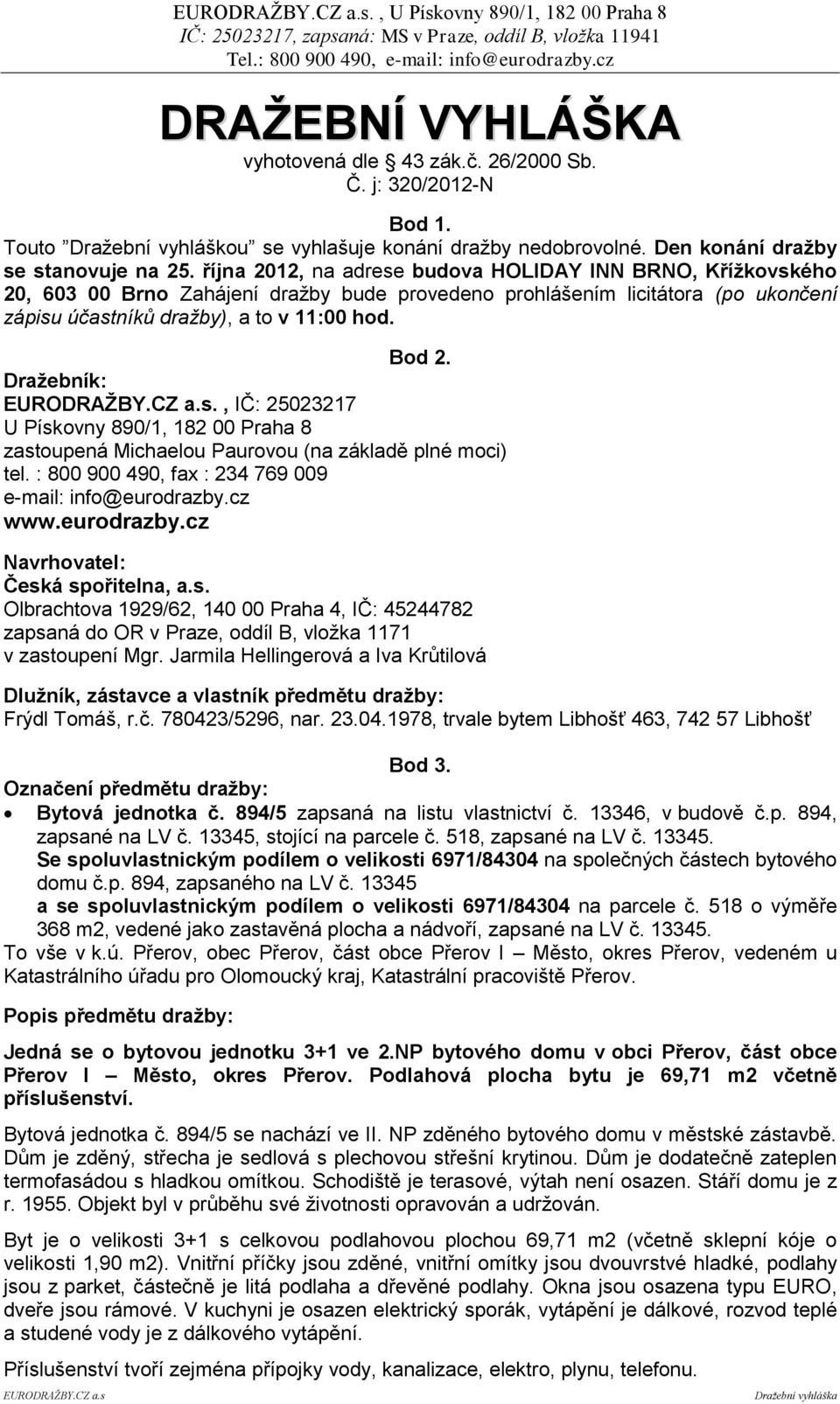 října 2012, na adrese budova HOLIDAY INN BRNO, Křížkovského 20, 603 00 Brno Zahájení dražby bude provedeno prohlášením licitátora (po ukončení zápisu účastníků dražby), a to v 11:00 hod. Bod 2.