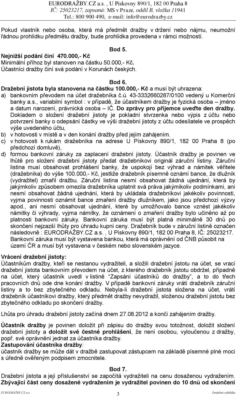 000,- Kč a musí být uhrazena: a) bankovním převodem na účet dražebníka č.ú. 43-3332660287/0100 vedený u Komerční banky a.s., variabilní symbol : v případě, že účastníkem dražby je fyzická osoba jméno a datum narození, právnická osoba IČ.