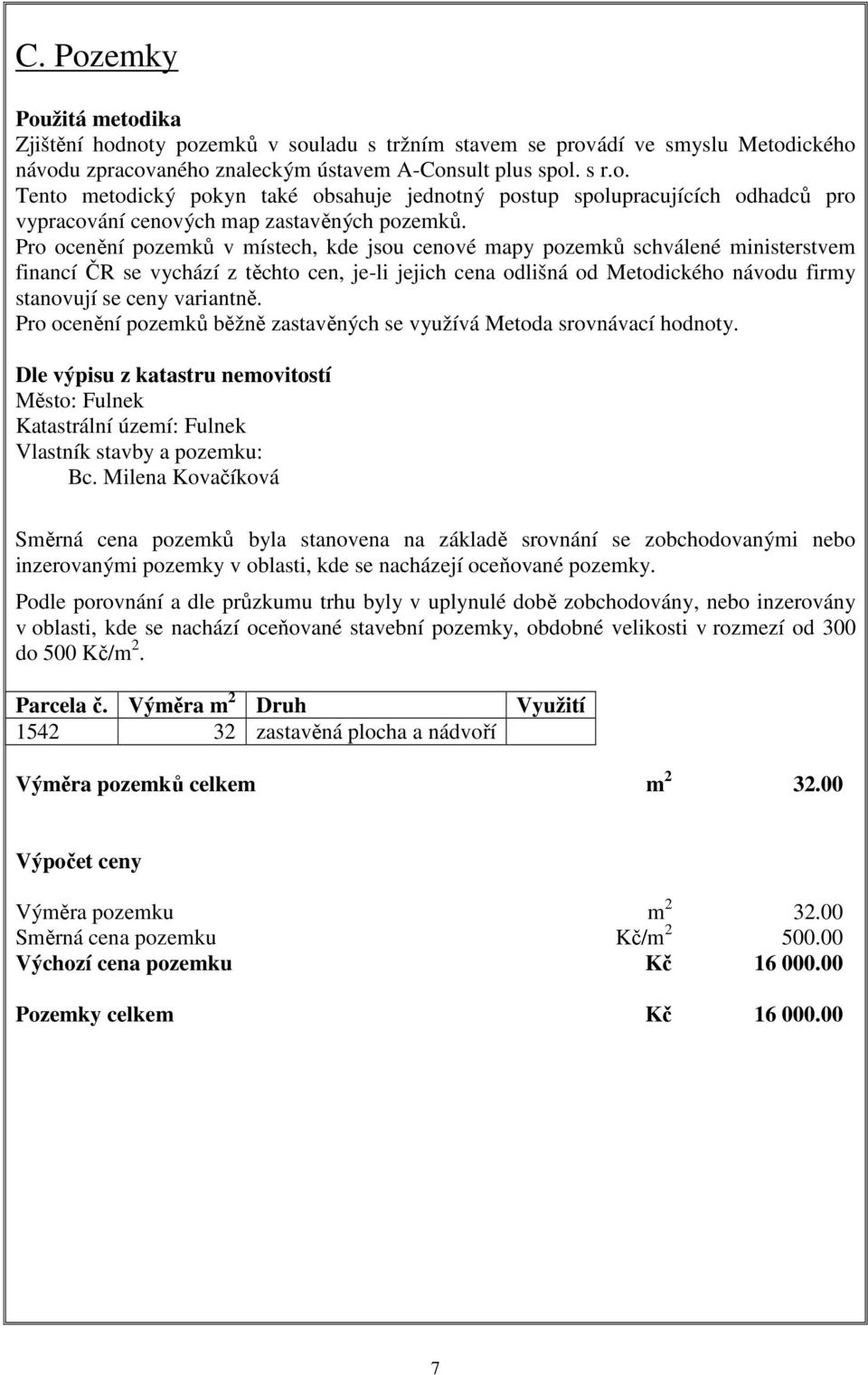 variantně. Pro ocenění pozemků běžně zastavěných se využívá Metoda srovnávací hodnoty. Dle výpisu z katastru nemovitostí Město: Fulnek Katastrální území: Fulnek Vlastník stavby a pozemku: Bc.