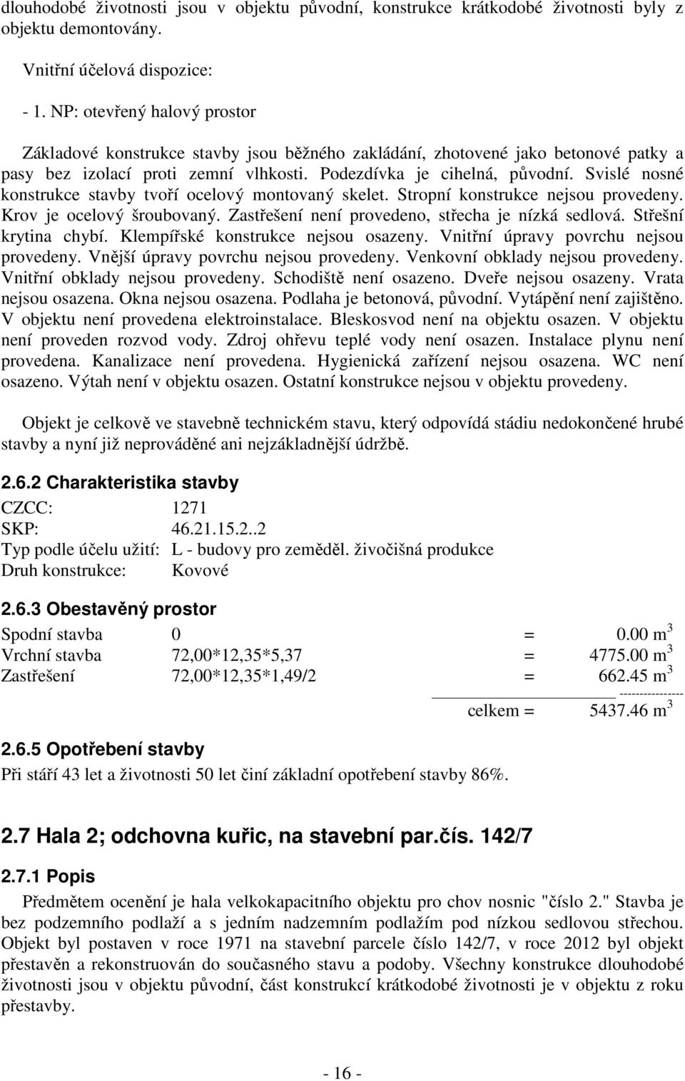 Svislé nosné konstrukce stavby tvoří ocelový montovaný skelet. Stropní konstrukce nejsou provedeny. Krov je ocelový šroubovaný. Zastřešení není provedeno, střecha je nízká sedlová.