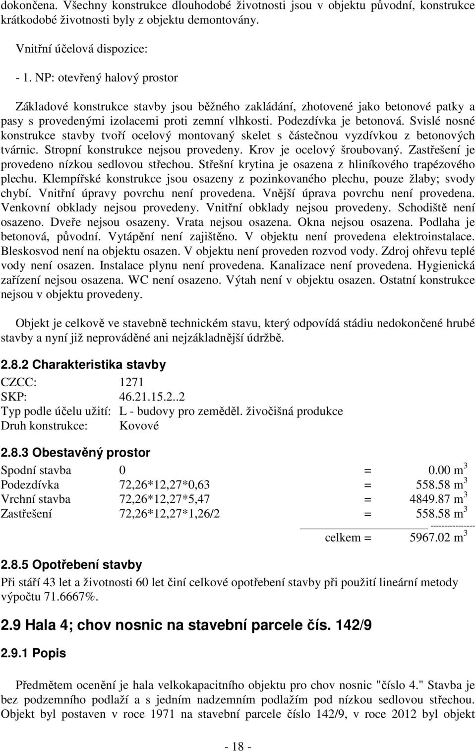 Svislé nosné konstrukce stavby tvoří ocelový montovaný skelet s částečnou vyzdívkou z betonových tvárnic. Stropní konstrukce nejsou provedeny. Krov je ocelový šroubovaný.