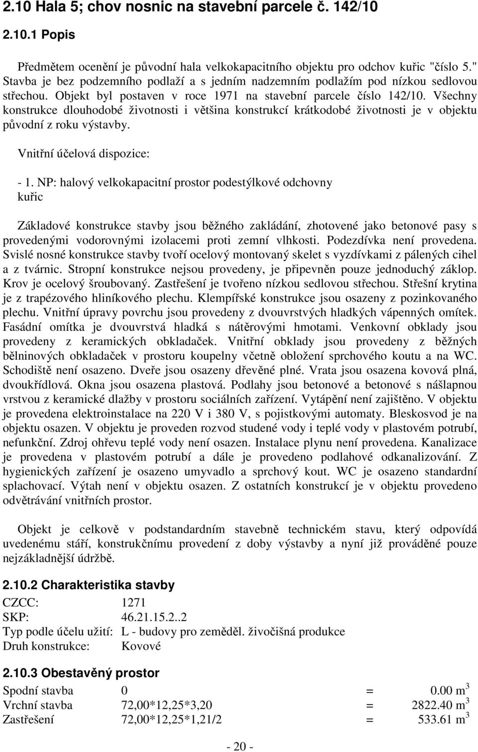 Všechny konstrukce dlouhodobé životnosti i většina konstrukcí krátkodobé životnosti je v objektu původní z roku výstavby. Vnitřní účelová dispozice: - 1.