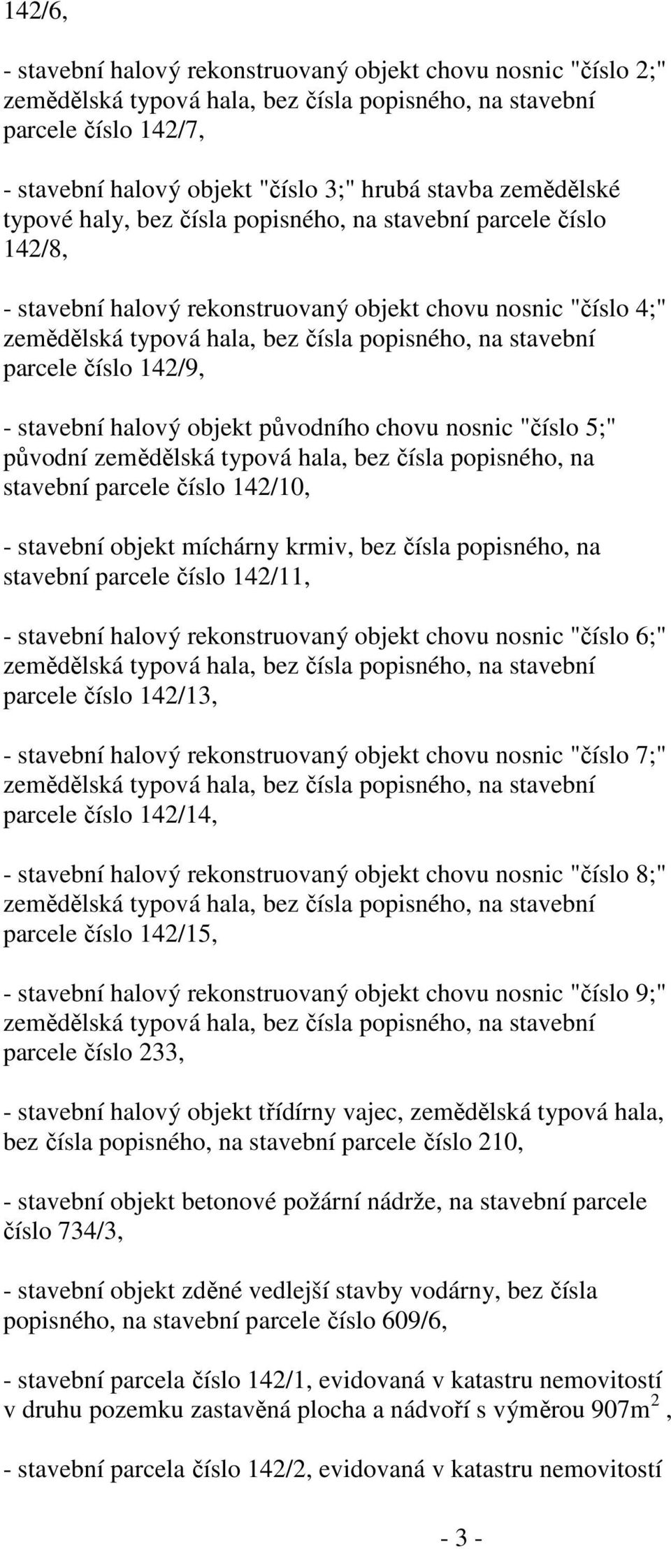 parcele číslo 142/9, - stavební halový objekt původního chovu nosnic "číslo 5;" původní zemědělská typová hala, bez čísla popisného, na stavební parcele číslo 142/10, - stavební objekt míchárny