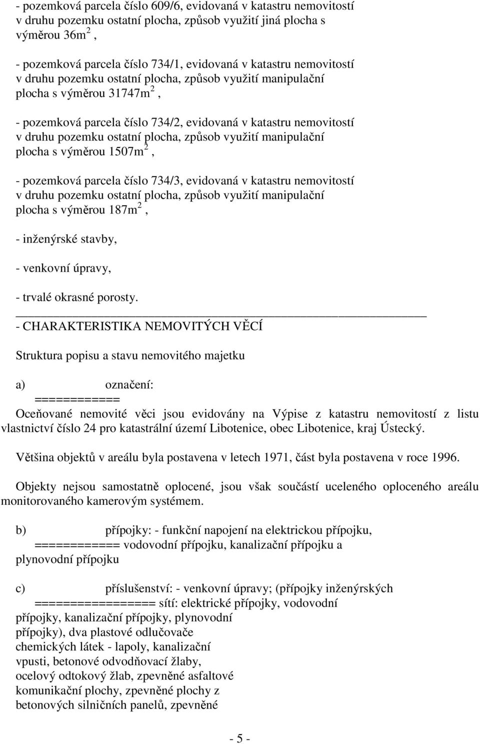 způsob využití manipulační plocha s výměrou 1507m 2, - pozemková parcela číslo 734/3, evidovaná v katastru nemovitostí v druhu pozemku ostatní plocha, způsob využití manipulační plocha s výměrou 187m