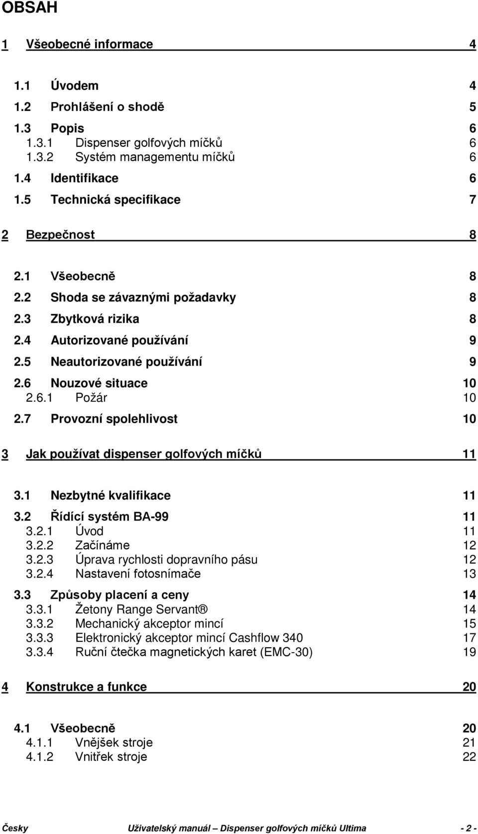 7 Provozní spolehlivost 3 Jak používat dispenser golfových míčků 8 8 8 9 9 10 10 10 11 3.1 Nezbytné kvalifikace 3.2 Řídící systém BA-99 3.2.1 Úvod 3.2.2 Začínáme 3.2.3 Úprava rychlosti dopravního pásu 3.
