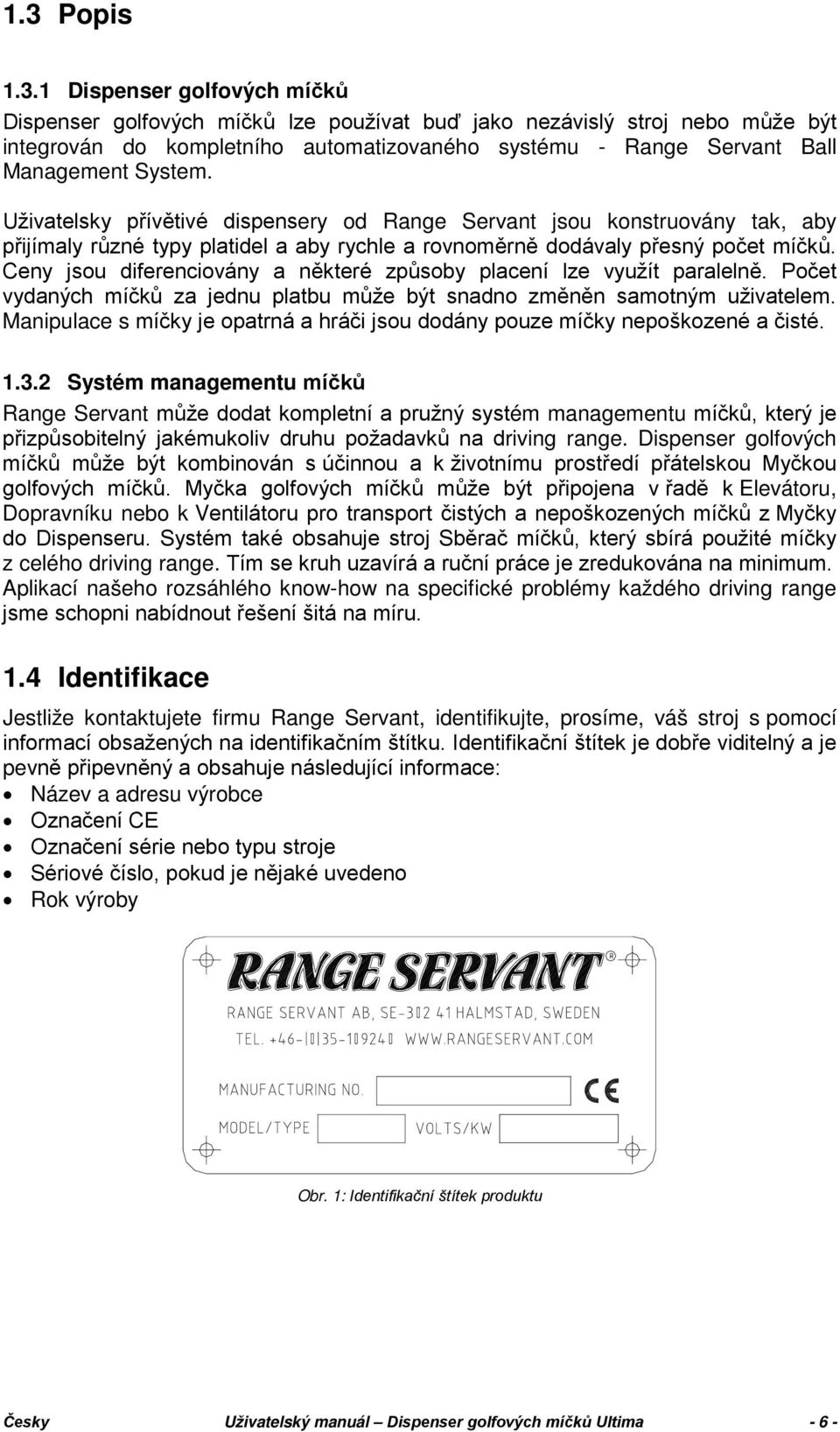 Ceny jsou diferenciovány a některé způsoby placení lze využít paralelně. Počet vydaných míčků za jednu platbu může být snadno změněn samotným uživatelem.