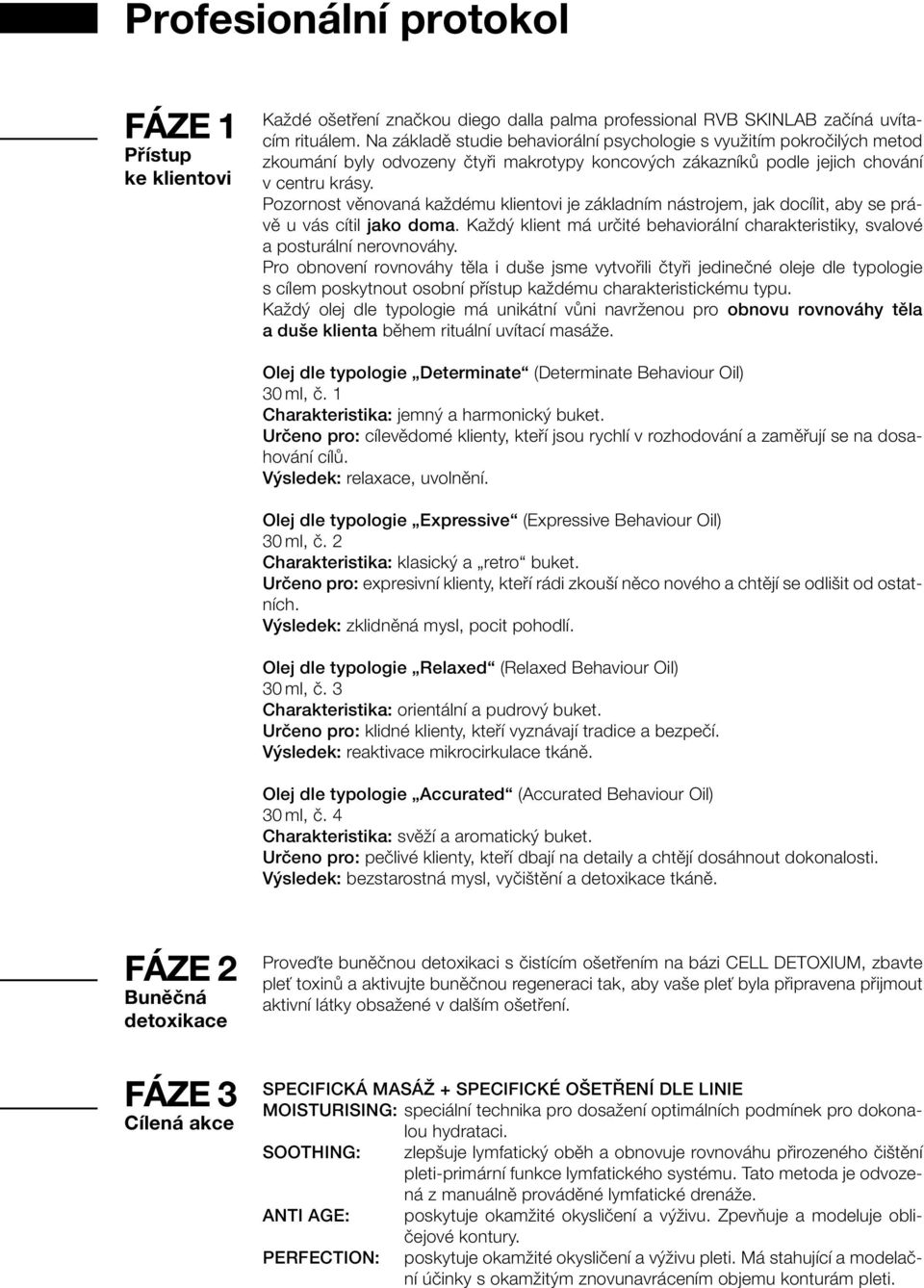 Pozornost věnovaná každému klientovi je základním nástrojem, jak docílit, aby se právě u vás cítil jako doma. Každý klient má určité behaviorální charakteristiky, svalové a posturální nerovnováhy.