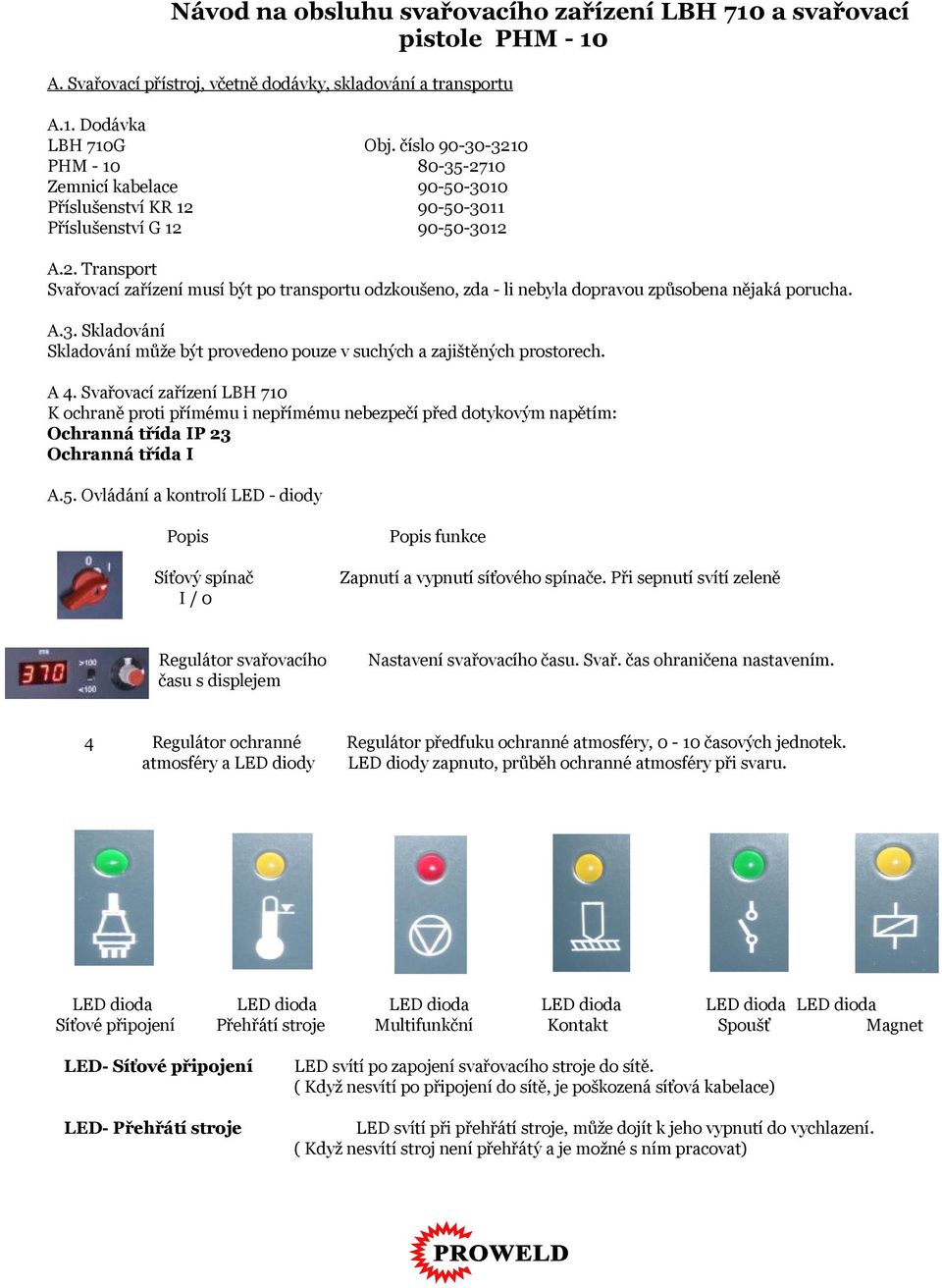 A 4. Svařovací zařízení LBH 710 K ochraně proti přímému i nepřímému nebezpečí před dotykovým napětím: Ochranná třída IP 23 Ochranná třída I A.5.