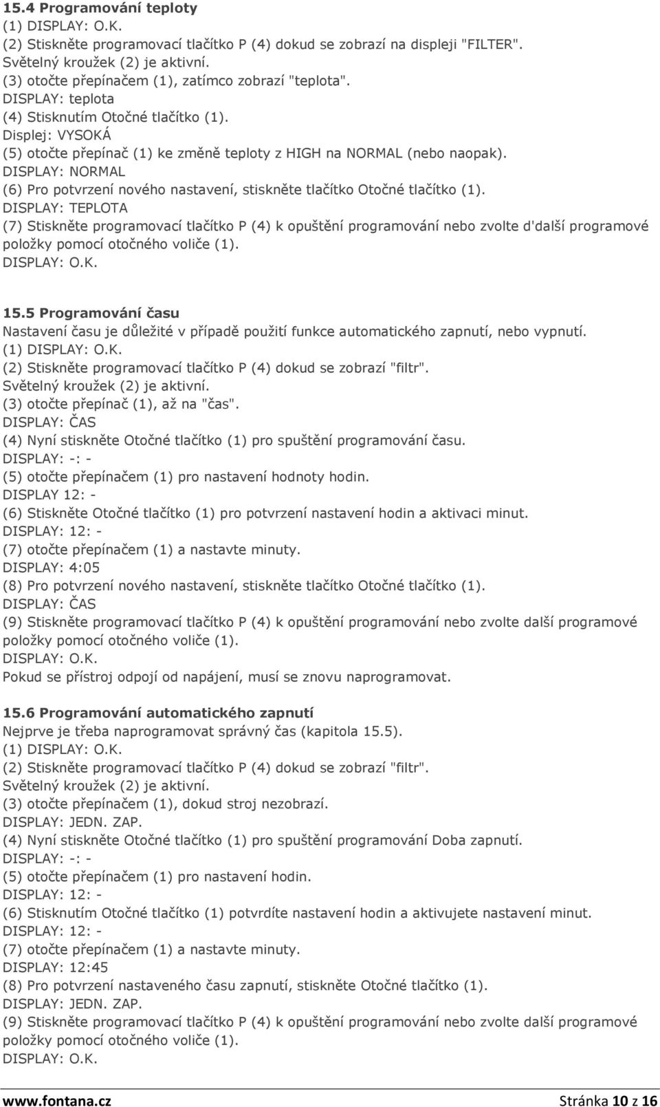 DISPLAY: NORMAL (6) Pro potvrzení nového nastavení, stiskněte tlačítko Otočné tlačítko (1).