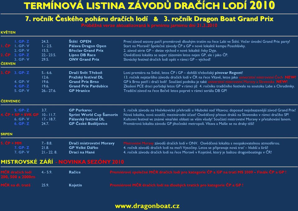 závod série GP divize východ v nové lokalitě řeky Dyje. 2. ČP 2. GP- Z 22.- 23.5. Lipno DB Race Osvědčená lokalita se super zázemím letos nejen GP, ale i jako ČP. 3. GP- V 29.5. ONV Grand Prix Slovácký festival dračích lodí opět v rámci GP východ!