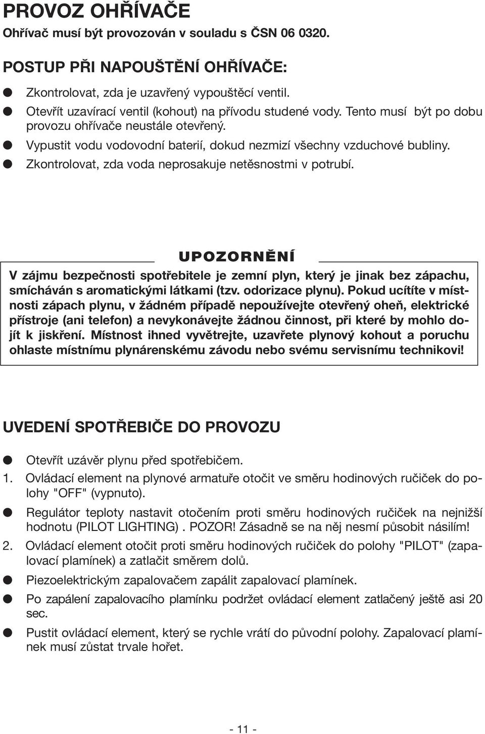 Zkontrolovat, zda voda neprosakuje netěsnostmi v potrubí. UPOZORNùNÍ V zájmu bezpečnosti spotřebitele je zemní plyn, který je jinak bez zápachu, smícháván s aromatickými látkami (tzv.