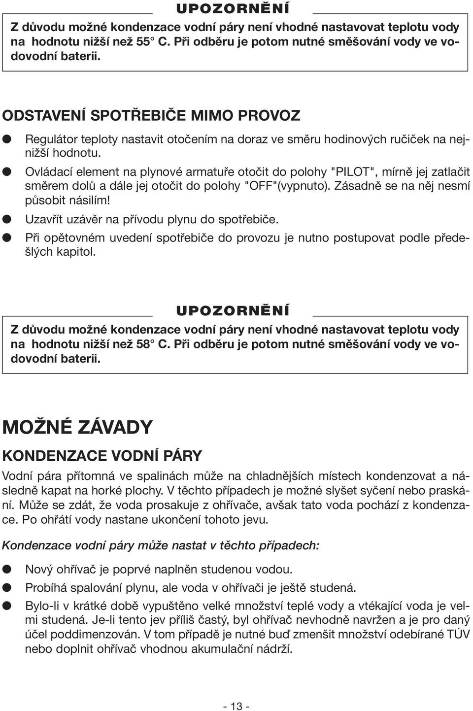 Ovládací element na plynové armatuře otočit do polohy "PILOT", mírně jej zatlačit směrem dolů a dále jej otočit do polohy "OFF"(vypnuto). Zásadně se na něj nesmí působit násilím!