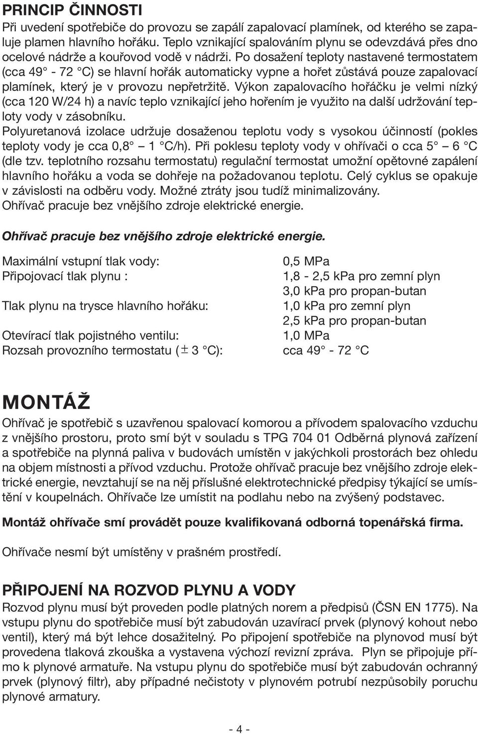 Po dosažení teploty nastavené termostatem (cca 49-72 C) se hlavní hořák automaticky vypne a hořet zůstává pouze zapalovací plamínek, který je v provozu nepřetržitě.