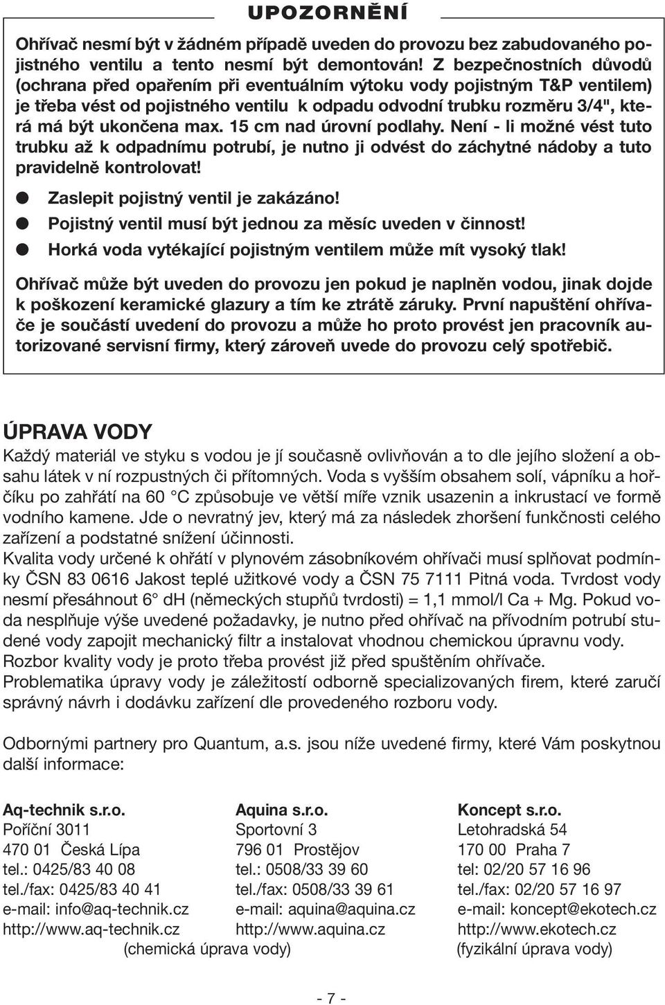 15 cm nad úrovní podlahy. Není - li možné vést tuto trubku až k odpadnímu potrubí, je nutno ji odvést do záchytné nádoby a tuto pravidelně kontrolovat! Zaslepit pojistný ventil je zakázáno!