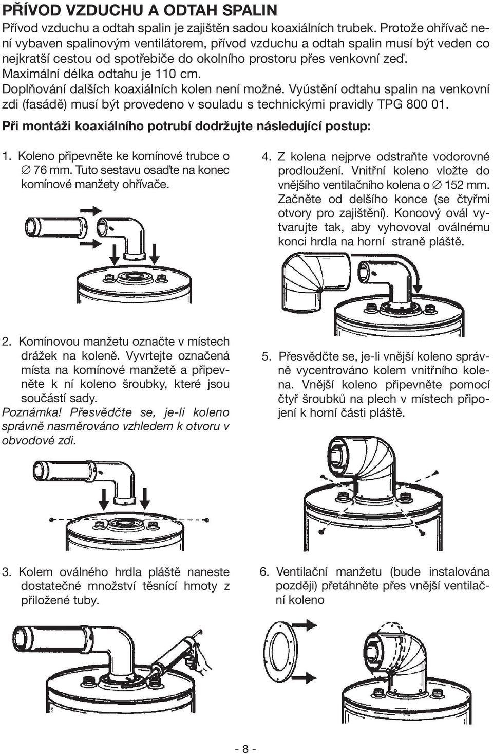 Maximální délka odtahu je 110 cm. Doplňování dalších koaxiálních kolen není možné. Vyústění odtahu spalin na venkovní zdi (fasádě) musí být provedeno v souladu s technickými pravidly TPG 800 01.