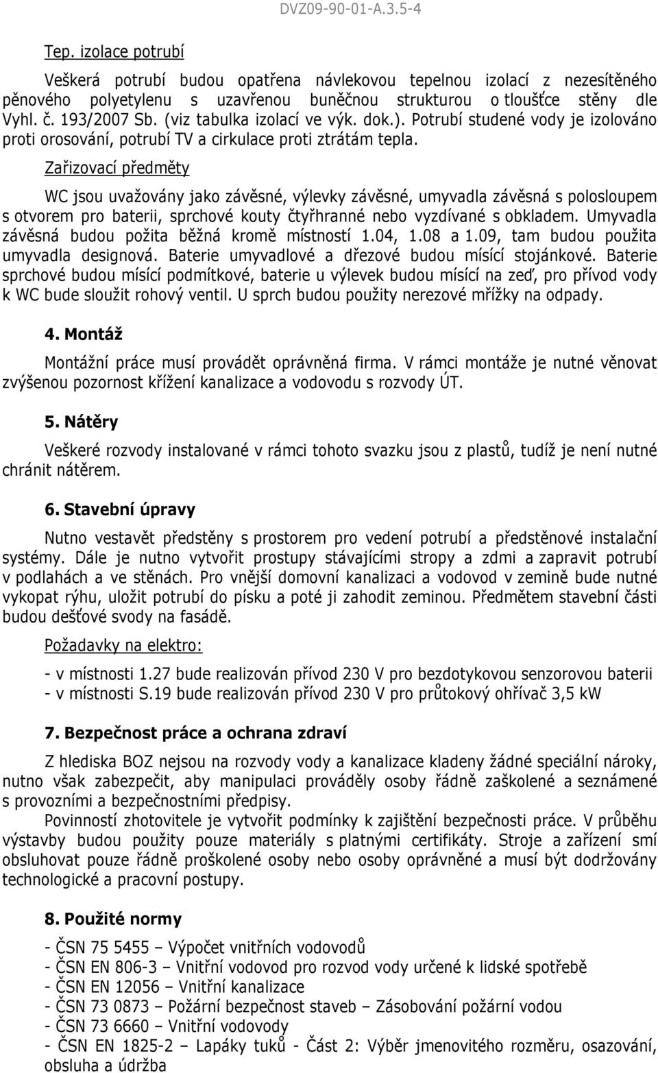 Zařizovací předměty WC jsou uvažovány jako závěsné, výlevky závěsné, umyvadla závěsná s polosloupem s otvorem pro baterii, sprchové kouty čtyřhranné nebo vyzdívané s obkladem.