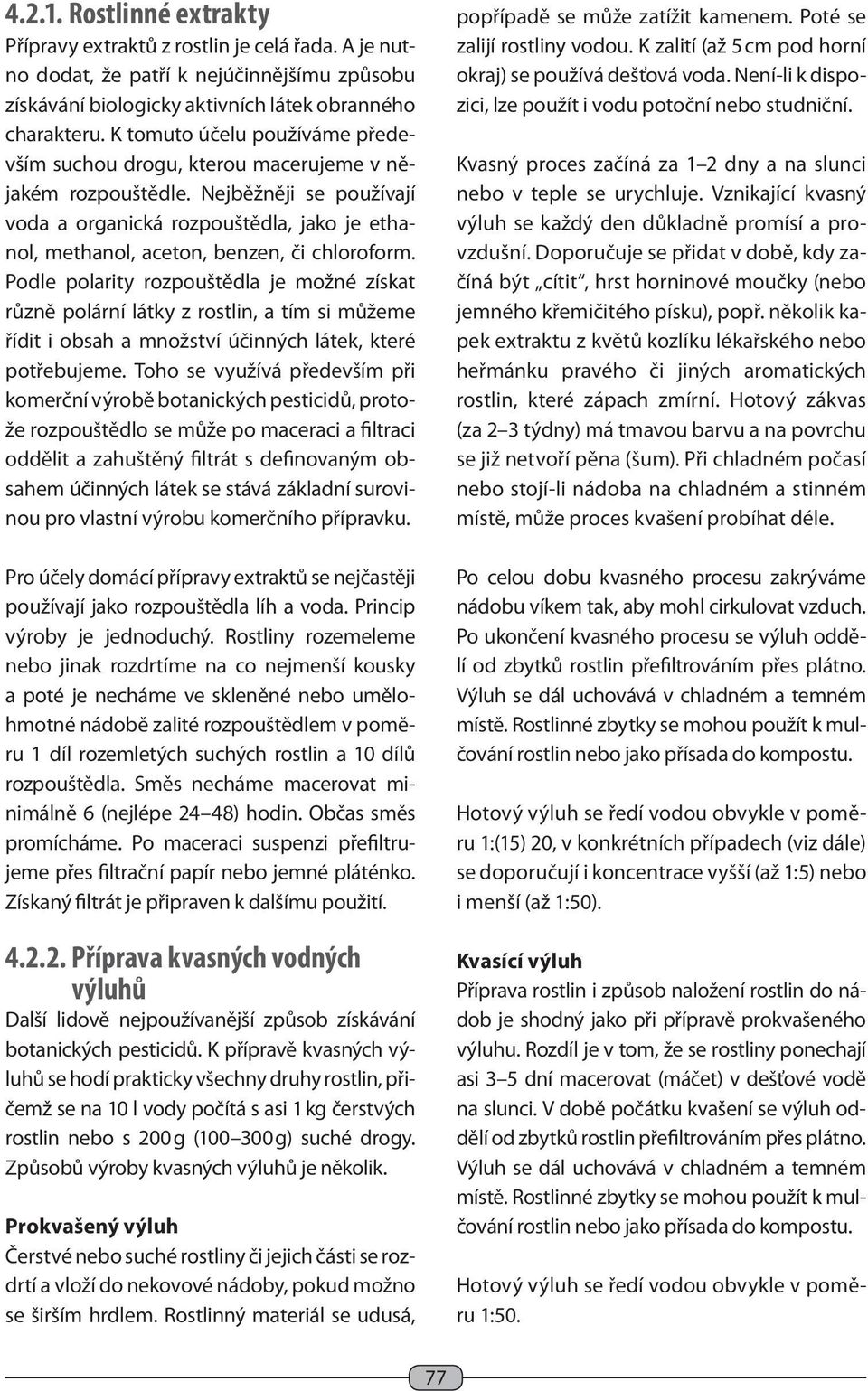 Nejběžněji se používají voda a organická rozpouštědla, jako je ethanol, methanol, aceton, benzen, či chloroform.