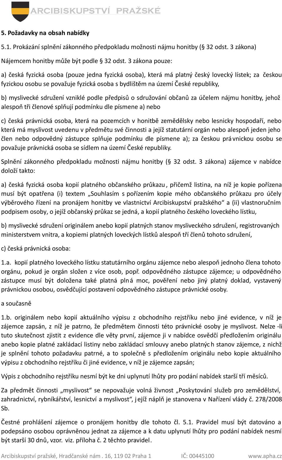 myslivecké sdružení vzniklé podle předpisů o sdružování občanů za účelem nájmu honitby, jehož alespoň tři členové splňují podmínku dle písmene a) nebo c) česká právnická osoba, která na pozemcích v
