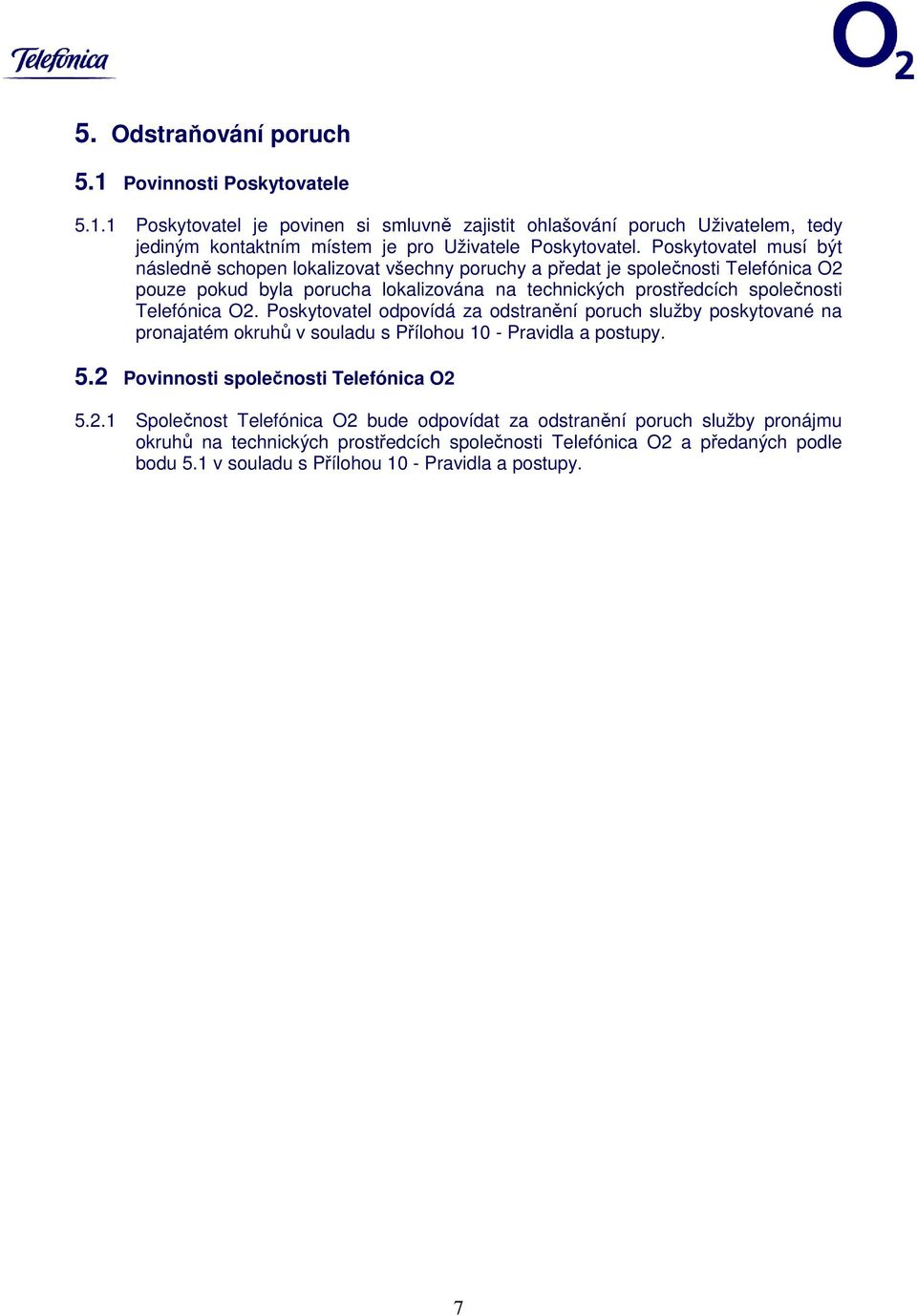 O2. Poskytovatel odpovídá za odstranění poruch služby poskytované na pronajatém okruhů v souladu s Přílohou 10 - Pravidla a postupy. 5.2 Povinnosti společnosti Telefónica O2 5.2.1 Společnost Telefónica O2 bude odpovídat za odstranění poruch služby pronájmu okruhů na technických prostředcích společnosti Telefónica O2 a předaných podle bodu 5.