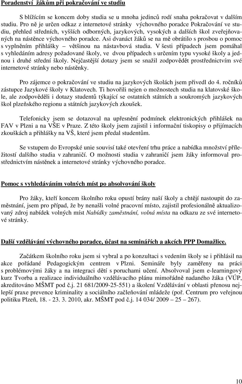 poradce. Asi dvanáct žáků se na mě obrátilo s prosbou o pomoc s vyplněním přihlášky většinou na nástavbová studia.