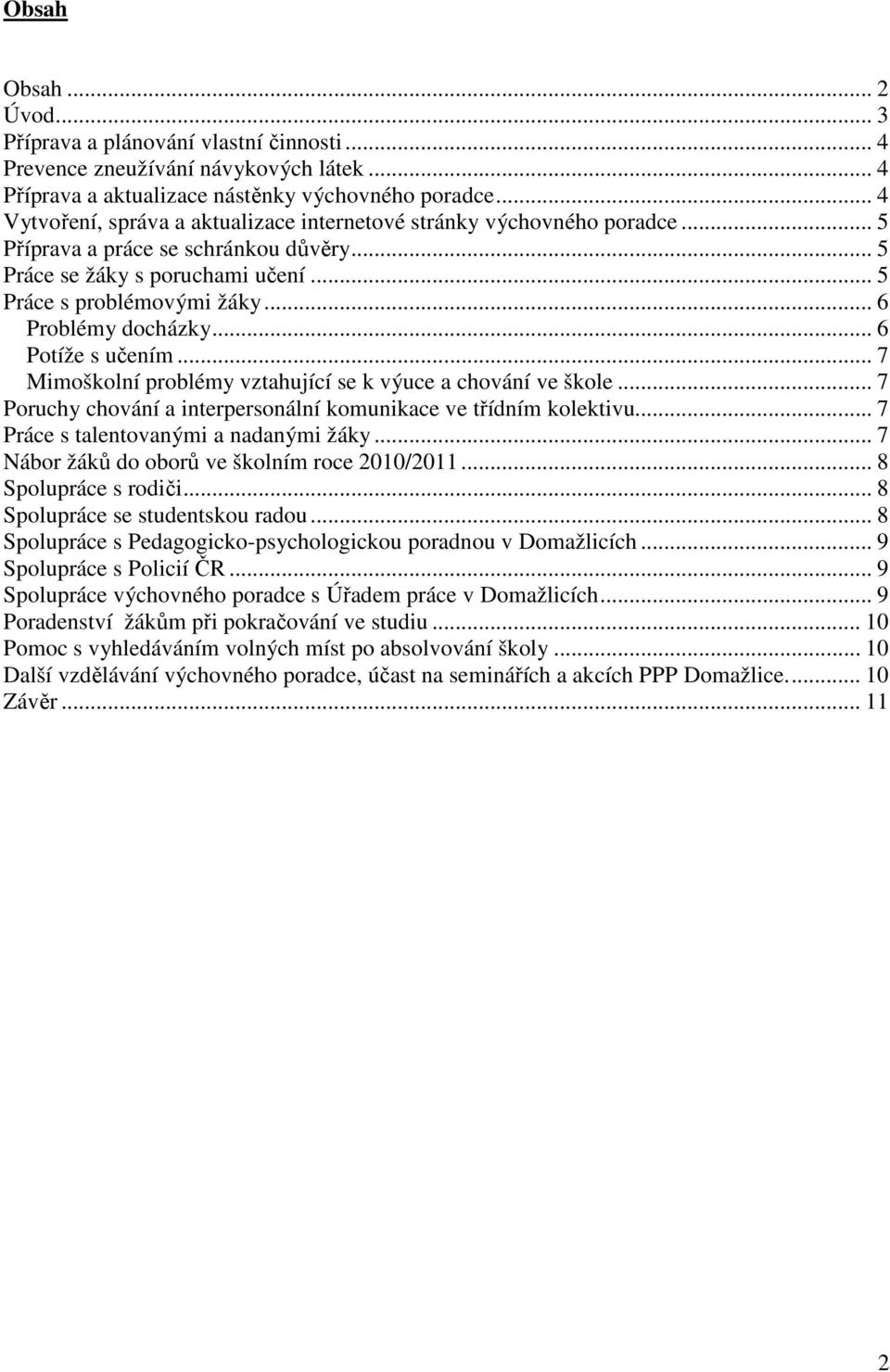 .. 6 Problémy docházky... 6 Potíže s učením... 7 Mimoškolní problémy vztahující se k výuce a chování ve škole... 7 Poruchy chování a interpersonální komunikace ve třídním kolektivu.