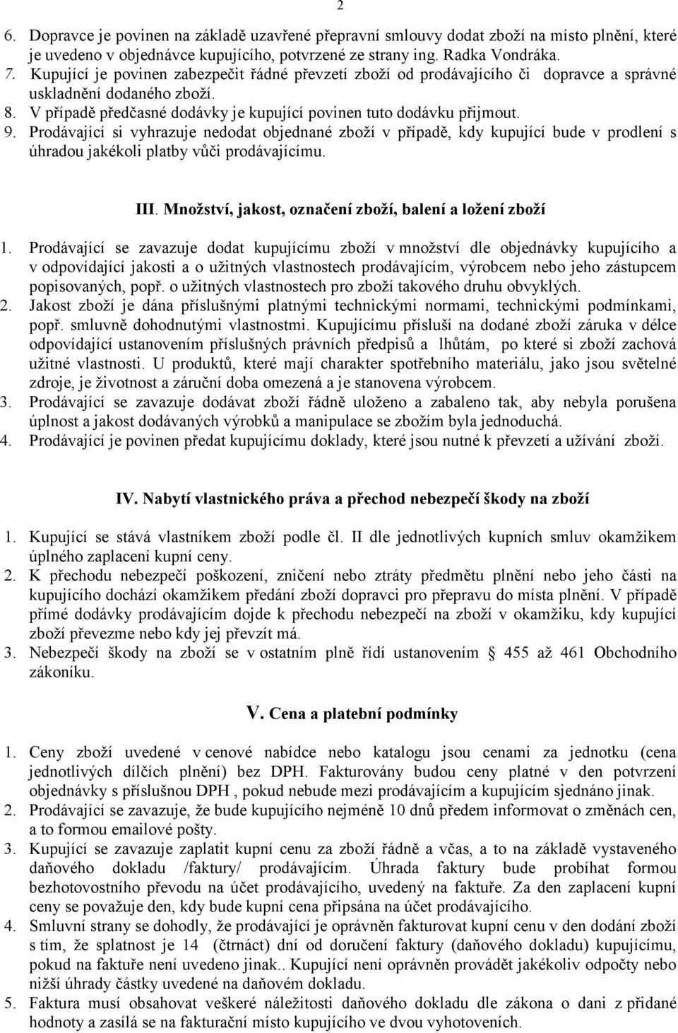 Prodávající si vyhrazuje nedodat objednané zboží v případě, kdy kupující bude v prodlení s úhradou jakékoli platby vůči prodávajícímu. III. Množství, jakost, označení zboží, balení a ložení zboží 1.