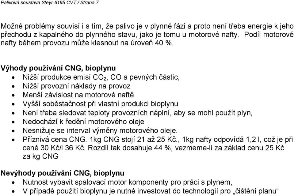 Výhody používání CNG, bioplynu Nižší produkce emisí CO 2, CO a pevných částic, Nižší provozní náklady na provoz Menší závislost na motorové naftě Vyšší soběstačnost při vlastní produkci bioplynu Není