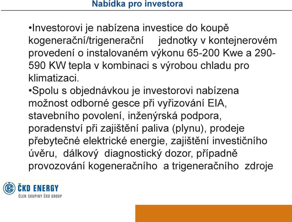 Spolu s objednávkou je investorovi nabízena možnost odborné gesce při vyřizování EIA, stavebního povolení, inženýrská podpora,