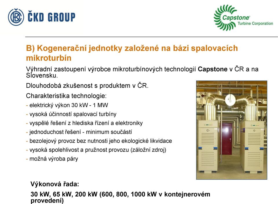 Charakteristika technologie: - elektrický výkon 30 kw - 1 MW - vysoká účinností spalovací turbíny - vyspělé řešení z hlediska řízení a elektroniky -