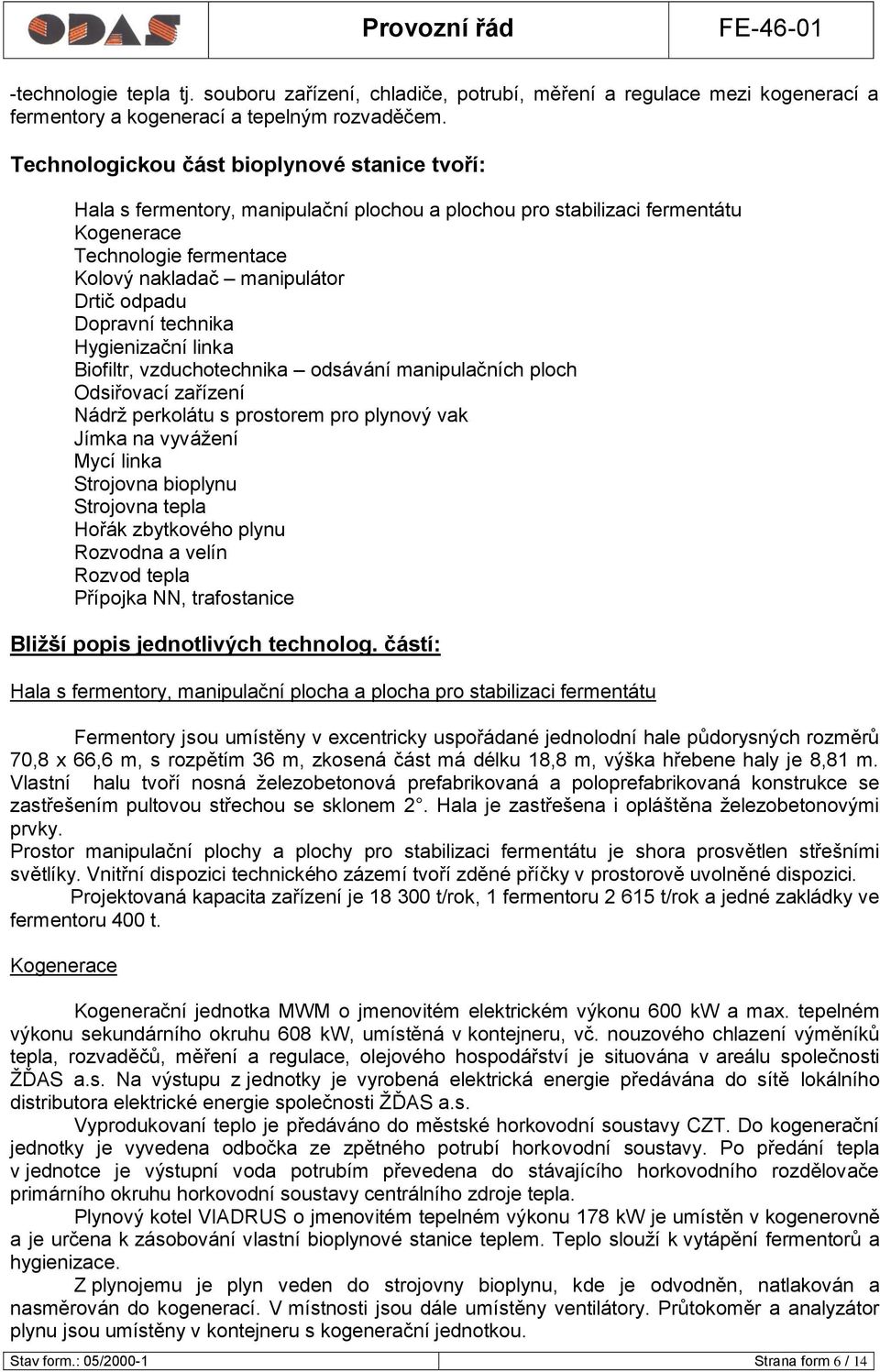 Dopravní technika Hygienizační linka Biofiltr, vzduchotechnika odsávání manipulačních ploch Odsiřovací zařízení Nádrţ perkolátu s prostorem pro plynový vak Jímka na vyváţení Mycí linka Strojovna