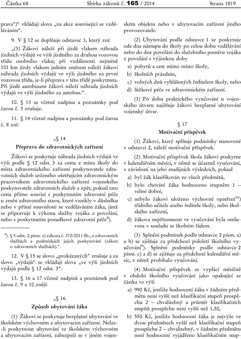 jedním směrem náleží žákovi náhrada jízdních výdajů ve výši jízdného za první vozovou třídu, je-li přeprava v této třídě poskytnuta.