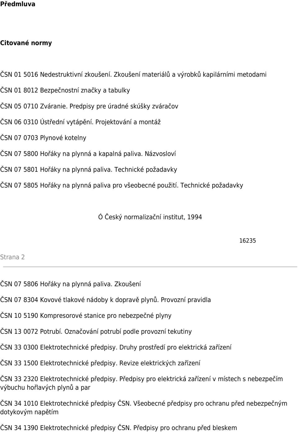 Názvosloví ČSN 07 5801 Hořáky na plynná paliva. Technické požadavky ČSN 07 5805 Hořáky na plynná paliva pro všeobecné použití.