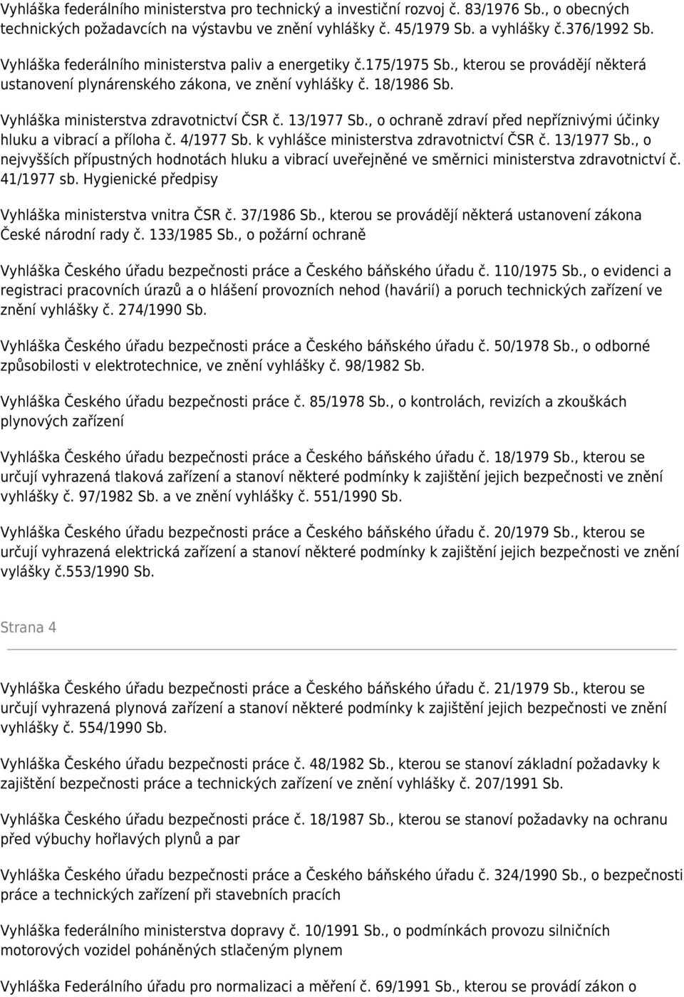 Vyhláška ministerstva zdravotnictví ČSR č. 13/1977 Sb., o ochraně zdraví před nepříznivými účinky hluku a vibrací a příloha č. 4/1977 Sb. k vyhlášce ministerstva zdravotnictví ČSR č. 13/1977 Sb., o nejvyšších přípustných hodnotách hluku a vibrací uveřejněné ve směrnici ministerstva zdravotnictví č.