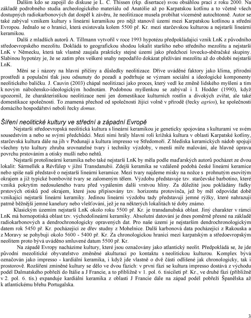 autochtonně. Autor se také zabýval vznikem kultury s lineární keramikou pro nějž stanovil území mezi Karpatskou kotlinou a střední Evropou. Jednalo se o hranici, která existovala kolem 5500 př. Kr.