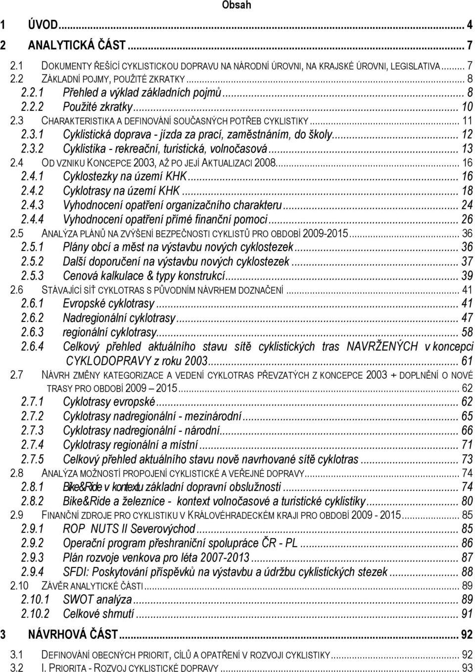 .. 13 2.4 OD VZNIKU KONCEPCE 2003, AŽ PO JEJÍ AKTUALIZACI 2008... 16 2.4.1 Cyklostezky na území KHK... 16 2.4.2 Cyklotrasy na území KHK... 18 2.4.3 Vyhodnocení opatření organizačního charakteru... 24 2.