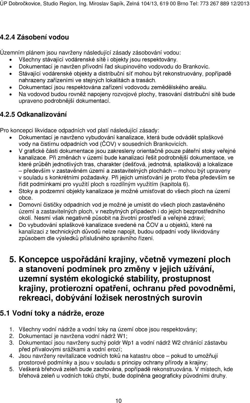 Stávající vodárenské objekty a distribuční síť mohou být rekonstruovány, popřípadě nahrazeny zařízeními ve stejných lokalitách a trasách.