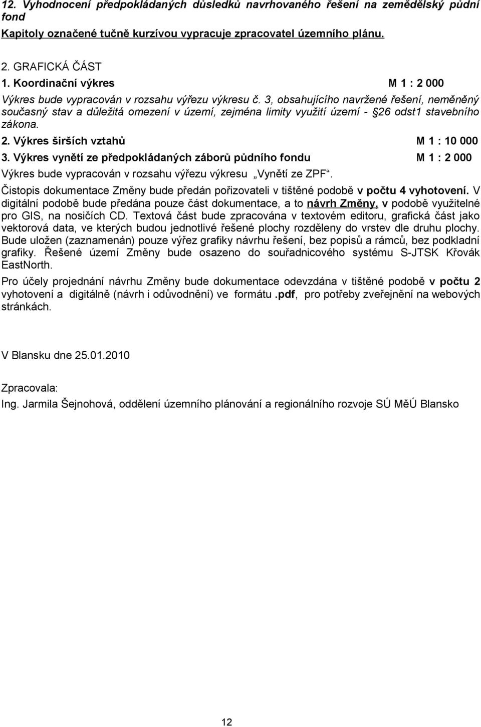 3, obsahujícího navržené řešení, neměněný současný stav a důležitá omezení v území, zejména limity využití území - 26 odst1 stavebního zákona. 2. Výkres širších vztahů M 1 : 10 000 3.