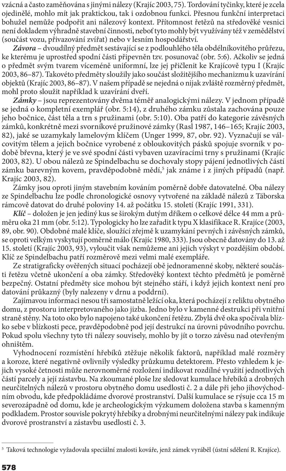 Přítomnost řetězů na středověké vesnici není dokladem výhradně stavební činnosti, neboť tyto mohly být využívány též v zemědělství (součást vozu, přivazování zvířat) nebo v lesním hospodářství.