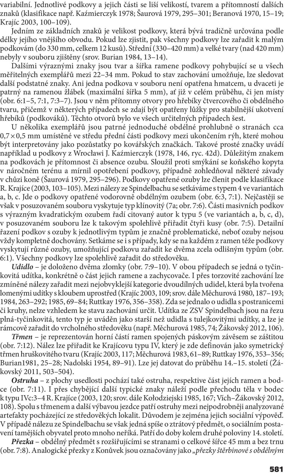 Pokud lze zjistit, pak všechny podkovy lze zařadit k malým podkovám (do 330 mm, celkem 12 kusů). Střední (330 420 mm) a velké tvary (nad 420 mm) nebyly v souboru zjištěny (srov. Burian 1984, 13 14).