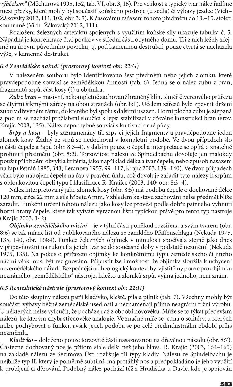 K časovému zařazení tohoto předmětu do 13. 15. století souhrnně (Vích Žákovský 2012, 111). Rozložení železných artefaktů spojených s využitím koňské síly ukazuje tabulka č. 5.