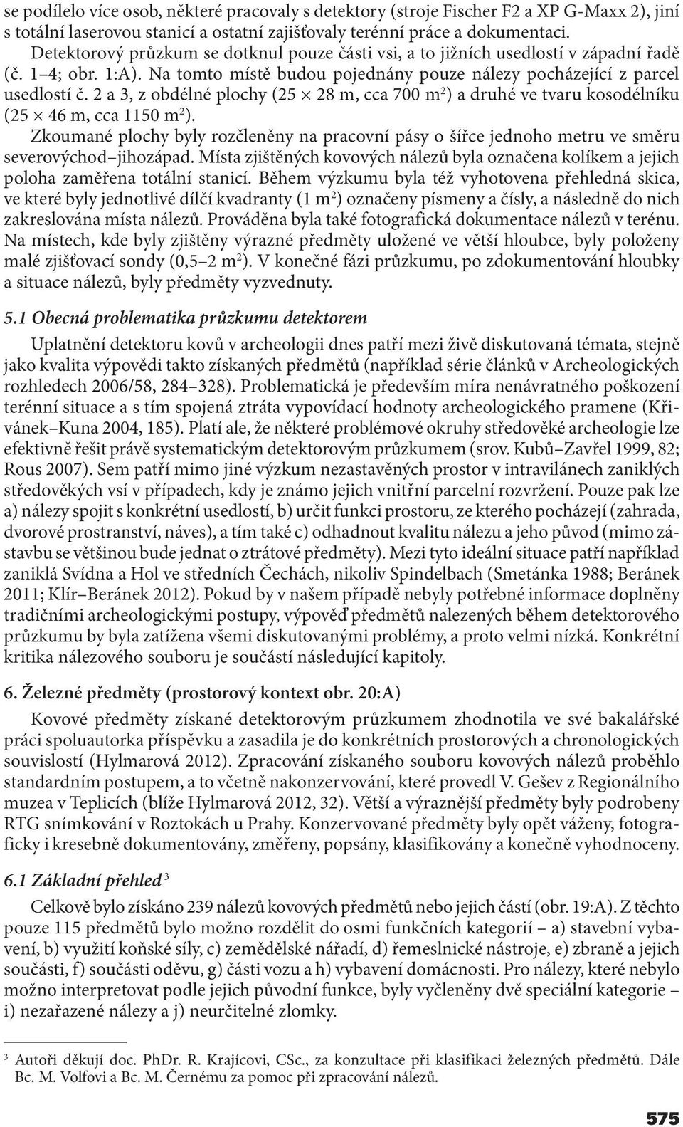 2 a 3, z obdélné plochy (25 28 m, cca 700 m 2 ) a druhé ve tvaru kosodélníku (25 46 m, cca 1150 m 2 ).