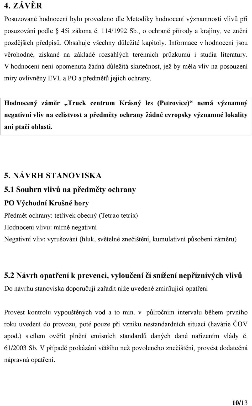 V hodnocení není opomenuta žádná důležitá skutečnost, jež by měla vliv na posouzení míry ovlivněny EVL a PO a předmětů jejich ochrany.