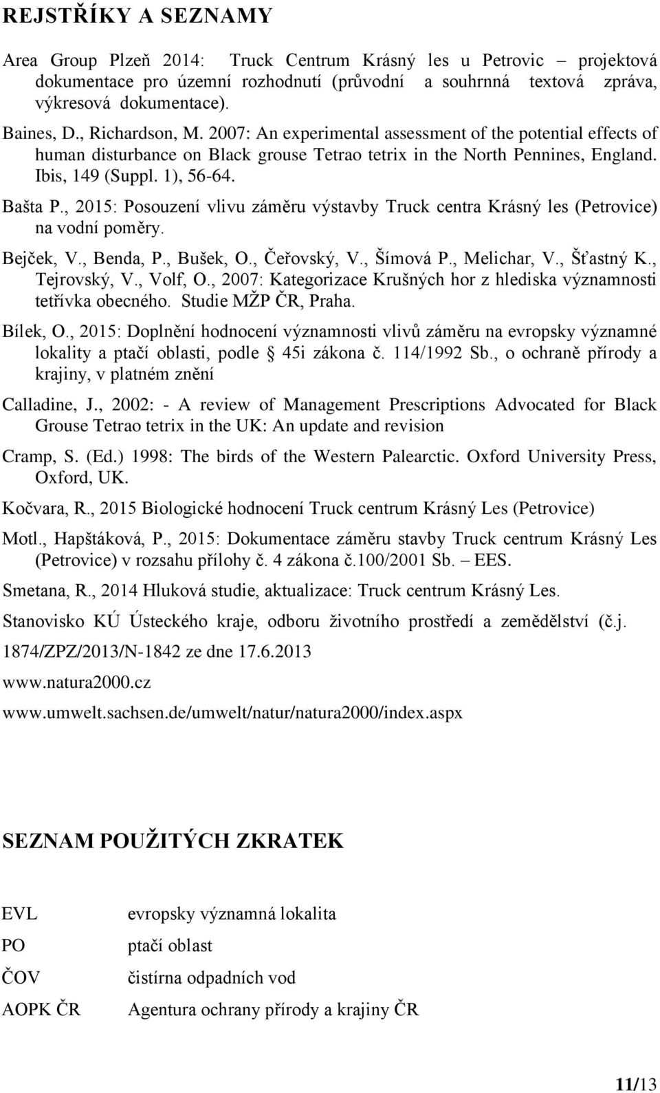 , 2015: Posouzení vlivu záměru výstavby Truck centra Krásný les (Petrovice) na vodní poměry. Bejček, V., Benda, P., Bušek, O., Čeřovský, V., Šímová P., Melichar, V., Šťastný K., Tejrovský, V.