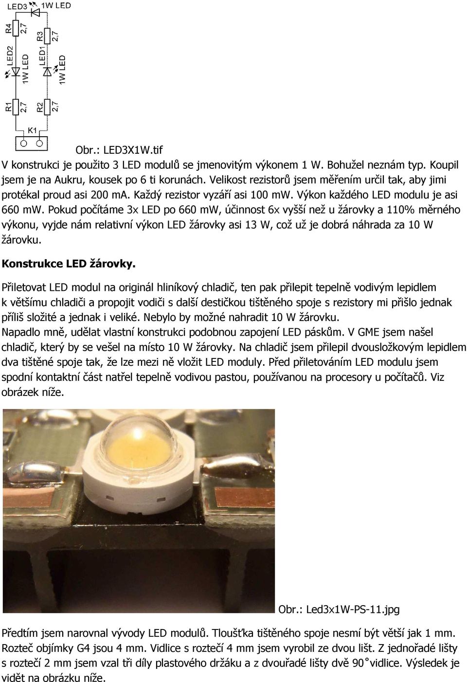 Pokud počítáme 3x LED po 660 mw, účinnost 6x vyšší než u žárovky a 110% měrného výkonu, vyjde nám relativní výkon LED žárovky asi 13 W, což už je dobrá náhrada za 10 W žárovku. Konstrukce LED žárovky.