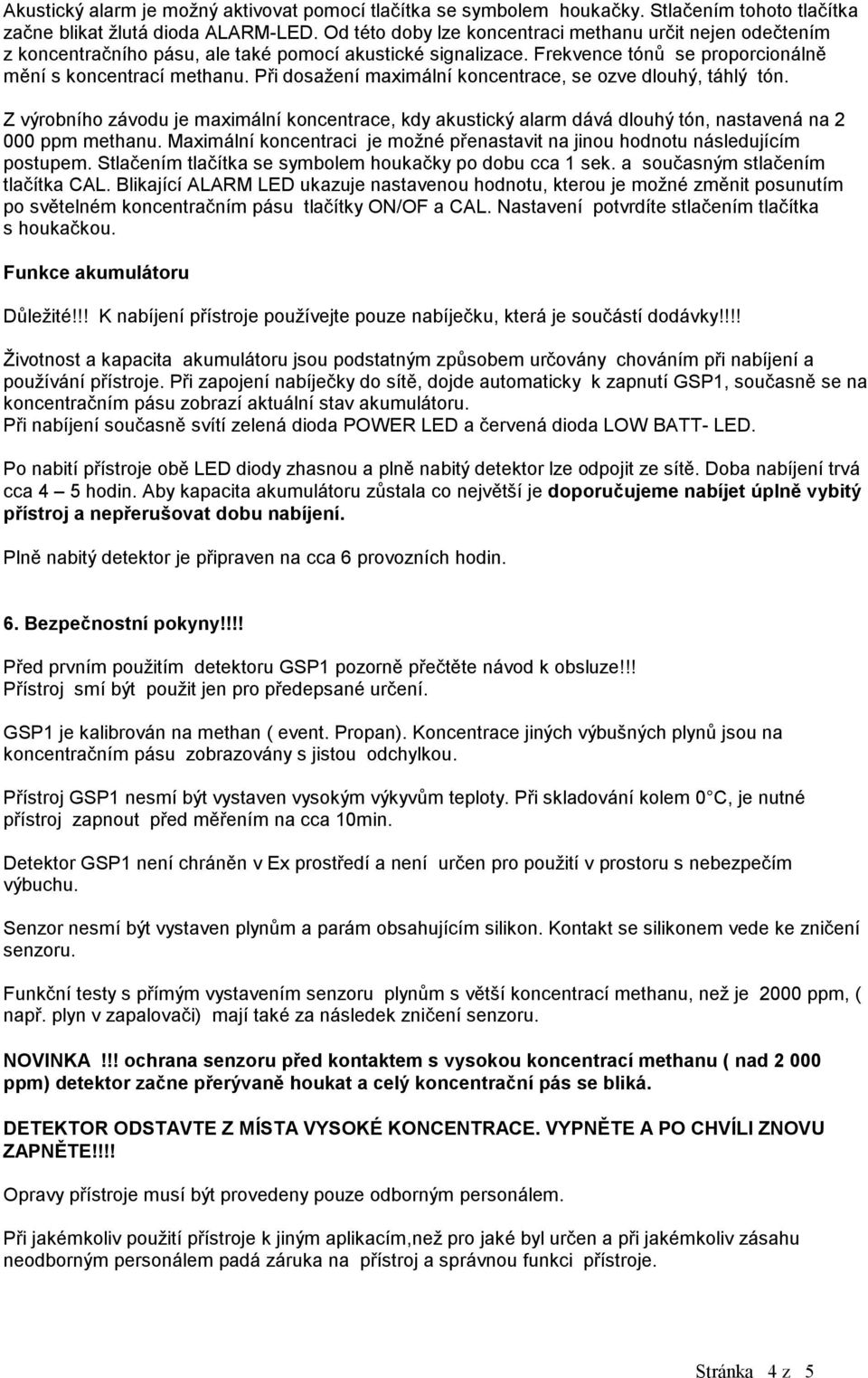 Při dosažení maximální koncentrace, se ozve dlouhý, táhlý tón. Z výrobního závodu je maximální koncentrace, kdy akustický alarm dává dlouhý tón, nastavená na 2 000 ppm methanu.