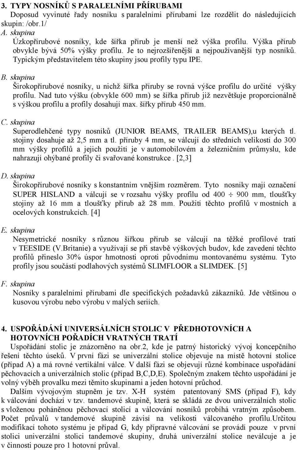 Typickým představitelem této skupiny jsou profily typu IPE. B. skupina Širokopřírubové nosníky, u nichž šířka příruby se rovná výšce profilu do určité výšky profilu.