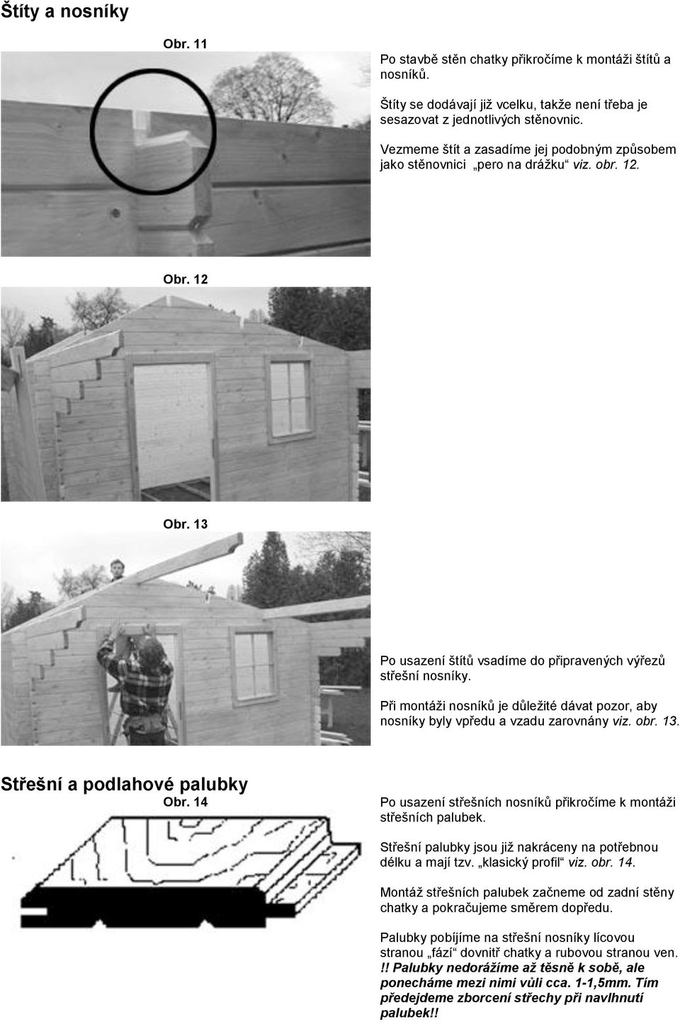 Při montáži nosníků je důležité dávat pozor, aby nosníky byly vpředu a vzadu zarovnány viz. obr. 13. Střešní a podlahové palubky Obr.