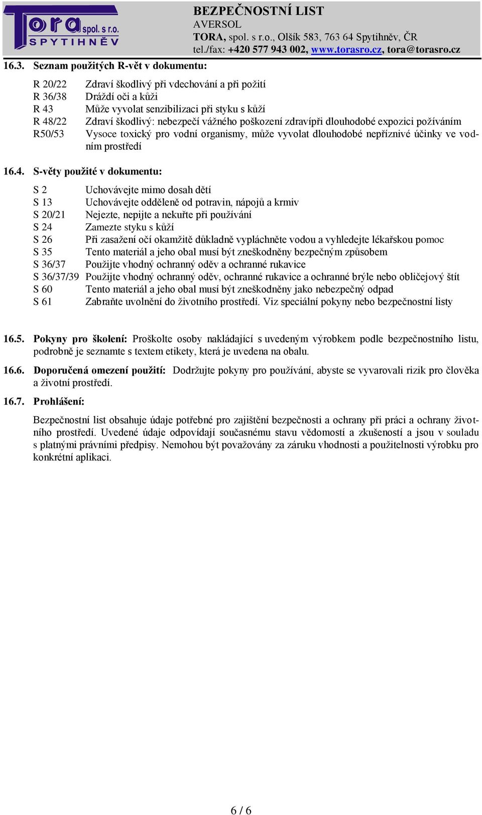 S-věty použité v dokumentu: S 2 Uchovávejte mimo dosah dětí S 13 Uchovávejte odděleně od potravin, nápojů a krmiv S 20/21 Nejezte, nepijte a nekuřte při používání S 24 Zamezte styku s kůží S 26 Při