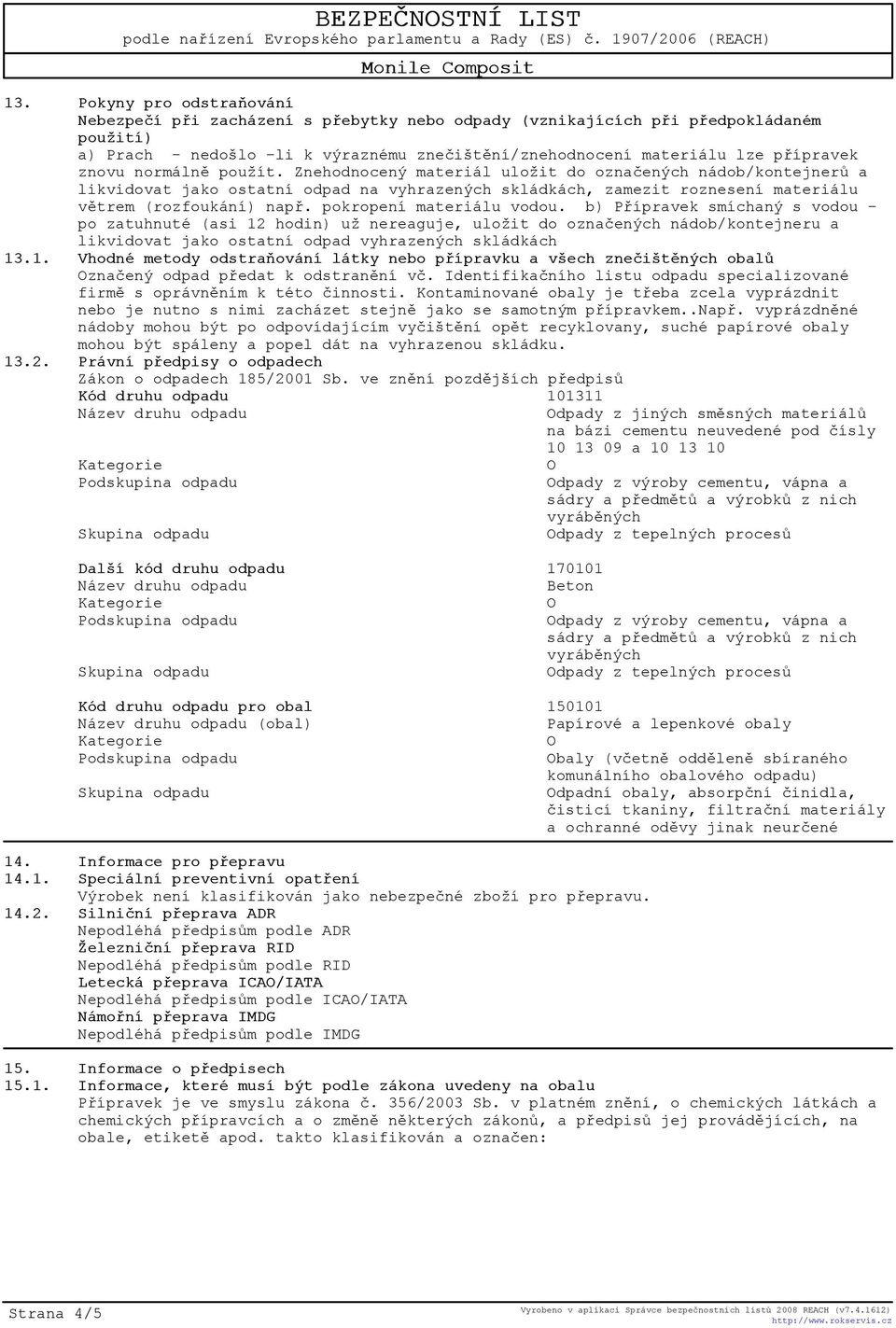 pokropení materiálu vodou. b) Pøípravek smíchaný s vodou po zatuhnuté (asi 12 hodin) už nereaguje, uložit do oznaèených nádob/kontejneru a likvidovat jako ostatní odpad vyhrazených skládkách 13.1. Vhodné metody odstraòování látky nebo pøípravku a všech zneèištìných obalù znaèený odpad pøedat k odstranìní vè.