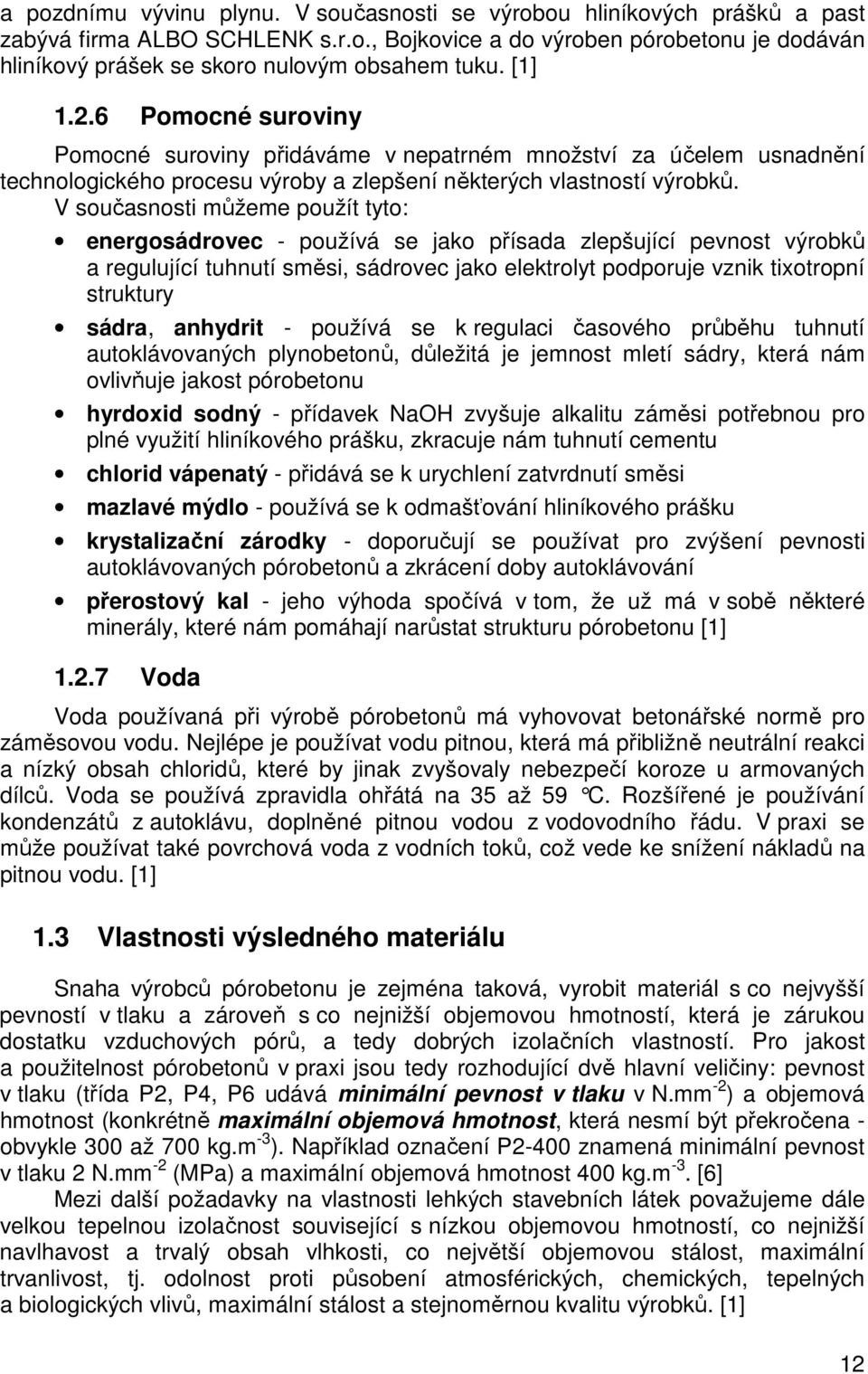V současnosti můžeme použít tyto: energosádrovec - používá se jako přísada zlepšující pevnost výrobků a regulující tuhnutí směsi, sádrovec jako elektrolyt podporuje vznik tixotropní struktury sádra,